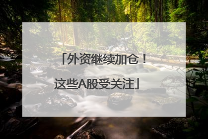 外资继续加仓！这些A股受关注