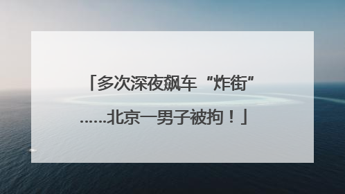 多次深夜飙车“炸街”……北京一男子被拘！