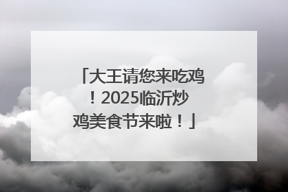 大王请您来吃鸡！2025临沂炒鸡美食节来啦！