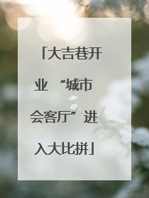 大吉巷开业 “城市会客厅”进入大比拼