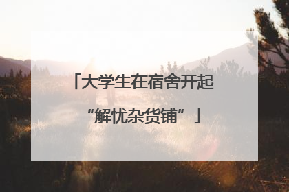 大学生在宿舍开起“解忧杂货铺”