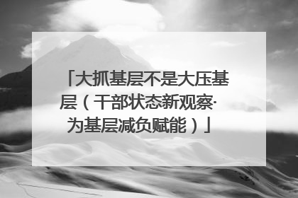 大抓基层不是大压基层（干部状态新观察·为基层减负赋能）