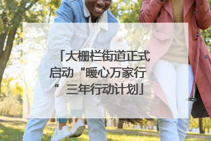 大栅栏街道正式启动“暖心万家行”三年行动计划