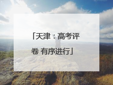 天津：高考评卷 有序进行