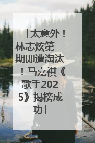 太意外！林志炫第二期即遭淘汰！马嘉祺《歌手2025》揭榜成功