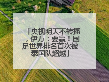 央视明天不转播，伊万：要赢！国足世界排名首次被泰国队超越