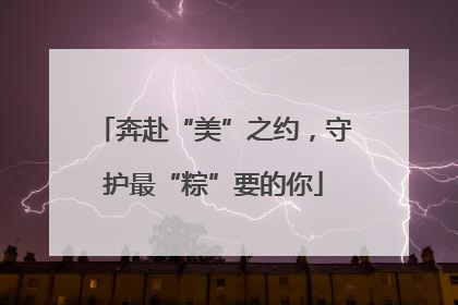 奔赴“美”之约，守护最“粽”要的你