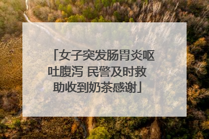 女子突发肠胃炎呕吐腹泻 民警及时救助收到奶茶感谢