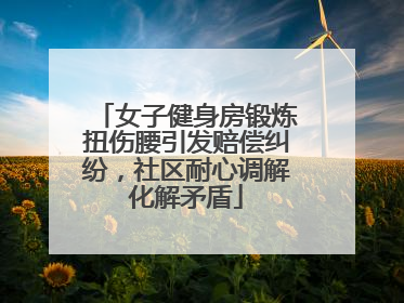 女子健身房锻炼扭伤腰引发赔偿纠纷，社区耐心调解化解矛盾