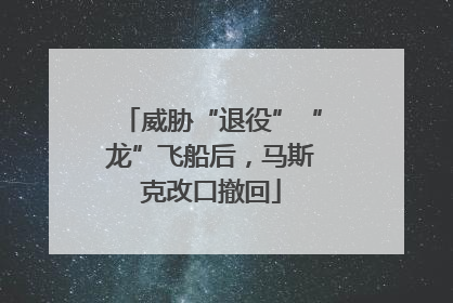 威胁“退役”“龙”飞船后，马斯克改口撤回