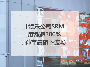 娱乐公司SRM一度涨超300%，孙宇晨旗下波场拟“借壳上市”