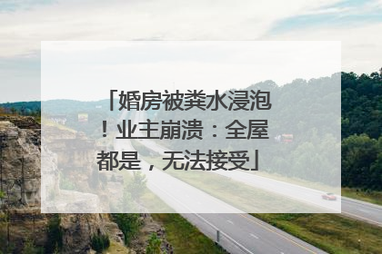 婚房被粪水浸泡！业主崩溃：全屋都是，无法接受