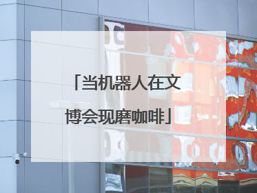 当机器人在文博会现磨咖啡