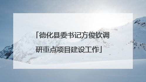 德化县委书记方俊钦调研重点项目建设工作