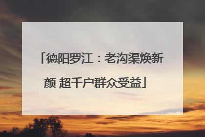 德阳罗江：老沟渠焕新颜 超千户群众受益