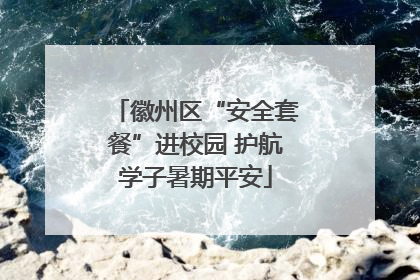 徽州区“安全套餐”进校园 护航学子暑期平安