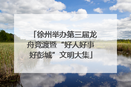 徐州举办第三届龙舟竞渡暨“好人好事好彭城”文明大集