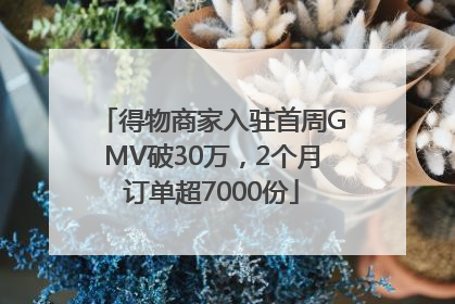 得物商家入驻首周GMV破30万，2个月订单超7000份