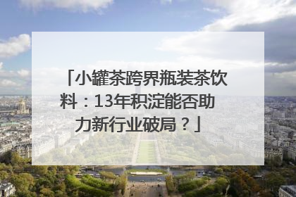 小罐茶跨界瓶装茶饮料：13年积淀能否助力新行业破局？