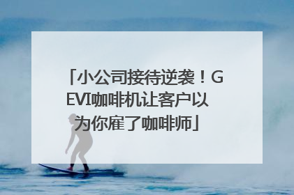 小公司接待逆袭！GEVI咖啡机让客户以为你雇了咖啡师