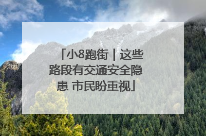 小8跑街｜这些路段有交通安全隐患 市民盼重视