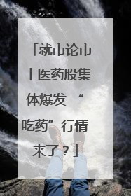 就市论市丨医药股集体爆发 “吃药”行情来了？