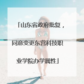 山东省政府批复，同意变更东营科技职业学院办学属性