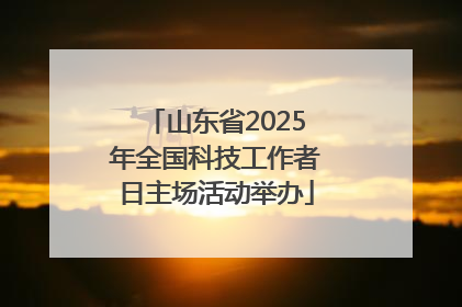 山东省2025年全国科技工作者日主场活动举办