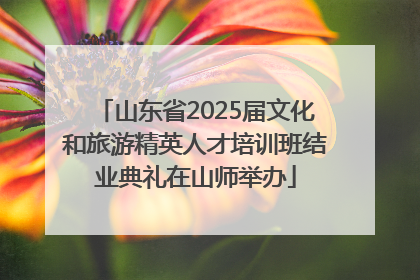 山东省2025届文化和旅游精英人才培训班结业典礼在山师举办