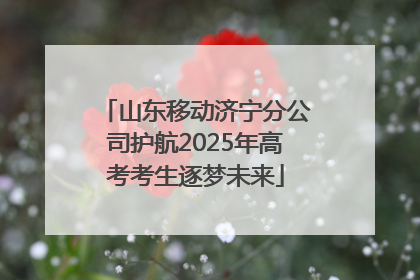 山东移动济宁分公司护航2025年高考考生逐梦未来