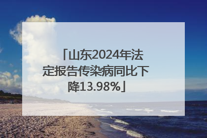 山东2024年法定报告传染病同比下降13.98%
