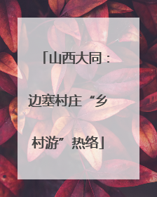 山西大同：边塞村庄“乡村游”热络