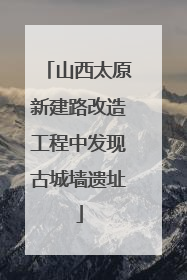 山西太原新建路改造工程中发现古城墙遗址