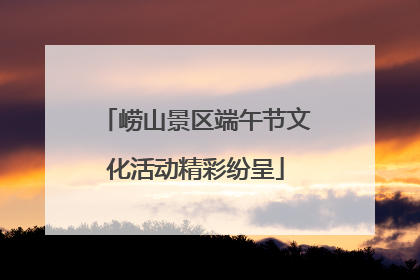 崂山景区端午节文化活动精彩纷呈