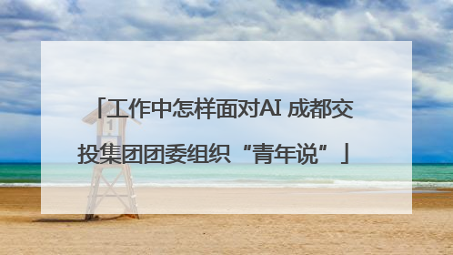 工作中怎样面对AI 成都交投集团团委组织“青年说”