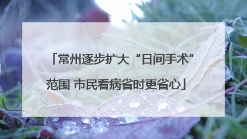 常州逐步扩大“日间手术”范围 市民看病省时更省心
