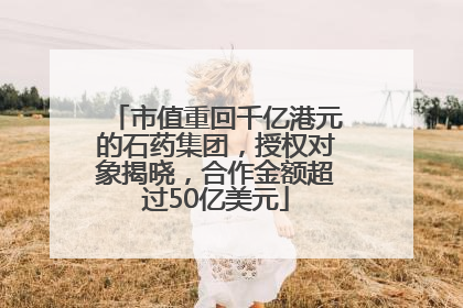 市值重回千亿港元的石药集团，授权对象揭晓，合作金额超过50亿美元
