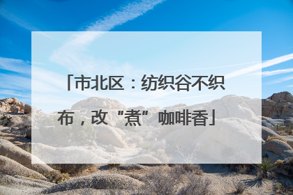市北区：纺织谷不织布，改“煮”咖啡香