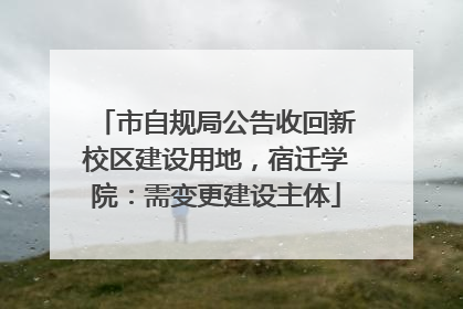 市自规局公告收回新校区建设用地，宿迁学院：需变更建设主体