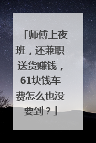 师傅上夜班，还兼职送货赚钱，61块钱车费怎么也没要到？