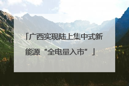广西实现陆上集中式新能源“全电量入市”