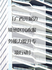 广西开展边境地区民政服务能力提升专项行动