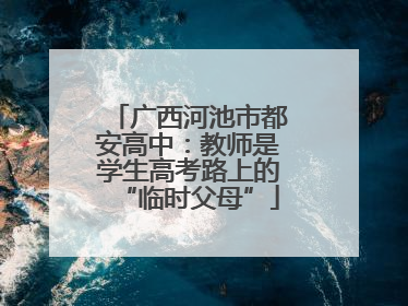 广西河池市都安高中：教师是学生高考路上的“临时父母”