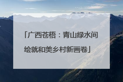 广西苍梧：青山绿水间绘就和美乡村新画卷