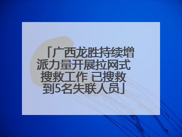 广西龙胜持续增派力量开展拉网式搜救工作 已搜救到5名失联人员