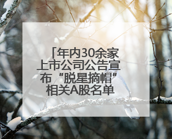 年内30余家上市公司公告宣布“脱星摘帽” 相关A股名单一览