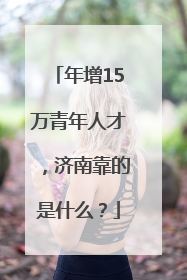 年增15万青年人才，济南靠的是什么？