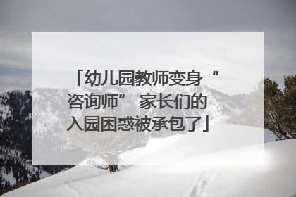 幼儿园教师变身“咨询师” 家长们的入园困惑被承包了