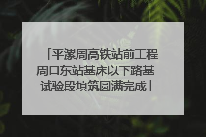 平漯周高铁站前工程周口东站基床以下路基试验段填筑圆满完成