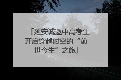 延安诚邀中高考生开启穿越时空的“前世今生”之旅